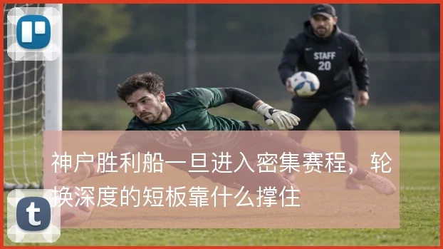 神户胜利船一旦进入密集赛程,轮换深度的短板靠什么撑住