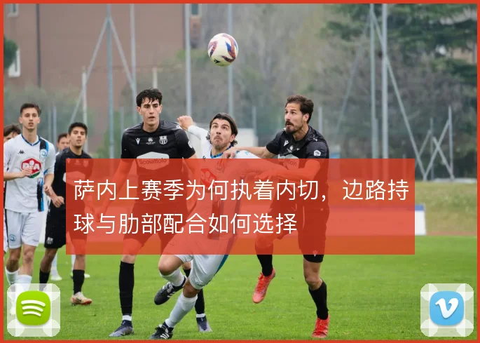 萨内上赛季为何执着内切，边路持球与肋部配合如何选择