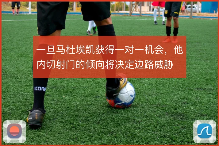 一旦马杜埃凯获得一对一机会，他内切射门的倾向将决定边路威胁