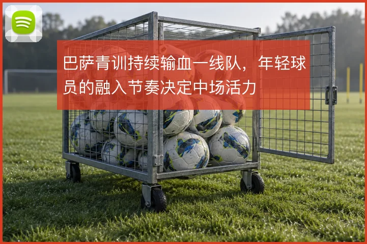 巴萨青训持续输血一线队，年轻球员的融入节奏决定中场活力