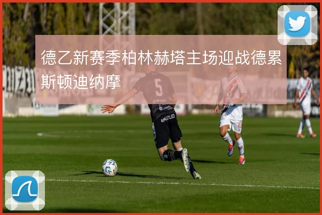 德乙新赛季柏林赫塔主场迎战德累斯顿迪纳摩