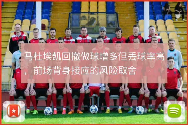 马杜埃凯回撤做球增多但丢球率高,前场背身接应的风险取舍