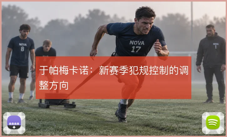 于帕梅卡诺：新赛季犯规控制的调整方向