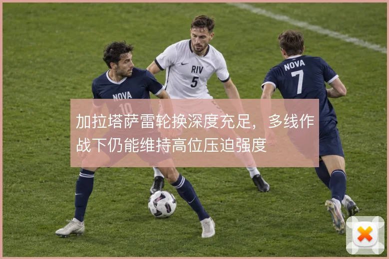 加拉塔萨雷轮换深度充足，多线作战下仍能维持高位压迫强度